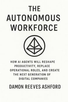 Paperback The Autonomous Workforce: A Comprehensive Guide: How AI Agents Will Reshape Productivity, Replace Operational Roles, and Create the Next Generation of Book