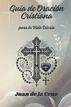Guía de Oración Cristiana para la vida diaria (Oraciones Cristianas y Poderosas. Autor: Juan de la Cruz) (Spanish Edition)