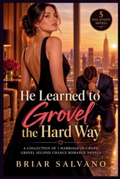 He Learned to Grovel the Hard Way: A Collection of 5 Marriage-in-Crisis, Grovel Second Chance Romance Novels