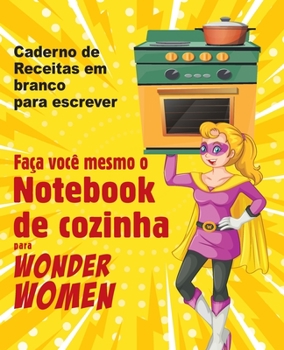 Faça você mesmo o Notebook de cozinha para Wonder Women: Caderno de Receitas em branco para escrever, livro vazio para seus próprios pratos favoritos pessoais