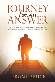 Journey for an Answer: Story Based on Life and Times of One Man's Search for His Dream and His Answer, Reality.