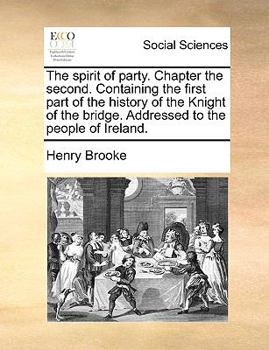 The spirit of party. Chapter the second. Containing the first part of the history of the Knight of the bridge. Addressed to the people of Ireland.
