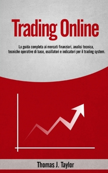 Trading Online: La guida completa ai mercati finanziari, analisi tecnica, tecniche operative di base, oscillatori e indicatori per il trading system