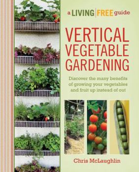 Paperback Vertical Vegetable Gardening: Discover the Benefits of Growing Your Vegetables and Fruit Up Instead of Out Book
