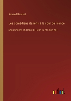 Paperback Les comédiens italiens à la cour de France: Sous Charles IX, Henri III, Henri IV et Louis XIII [French] Book