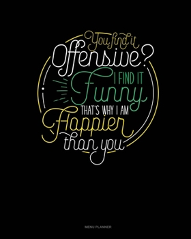 Paperback You Find It Offensive? I Find It Funny. Thats Why I'm Happier Than You.: Menu Planner Book
