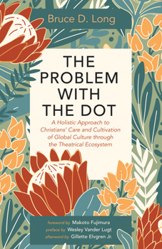 Hardcover The Problem with the Dot: A Holistic Approach to Christians' Care and Cultivation of Global Culture Through the Theatrical Ecosystem Book