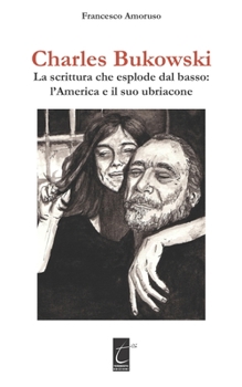 Paperback Charles Bukowski: La scrittura che esplode dal basso: l'America e il suo ubriacone [Italian] Book