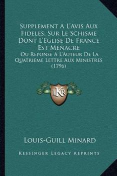 Supplement A L'Avis Aux Fideles, Sur Le Schisme Dont L'Eglise De France Est Menacre: Ou Reponse A L'Auteur De La Quatrieme Lettre Aux Ministres (1796)
