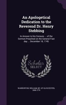 Hardcover An Apologetical Dedication to the Reverend Dr. Henry Stebbing: In Answer to his Censure ... of the Sermon Preached on the General Fast day ... Decembe Book