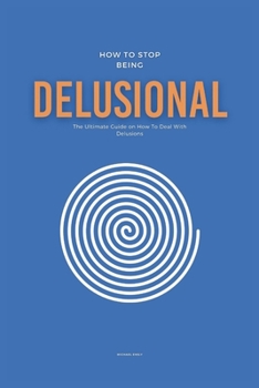Paperback How To Stop Being Delusional: The Ultimate Guide on How To Deal With Delusions Book