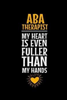 ABA Therapist My Heart Is Even Fuller Than My Hands: Blank Lined Journal Gift For Applied Behavior Analyst Aba Therapist