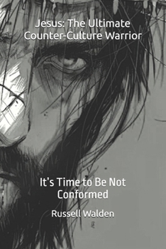 Jesus: The Ultimate Counter-Culture Warrior: It’s Time to Be Not Conformed
