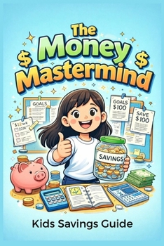 The Money Mastermind: A Fun Guide to Earning, Saving and Investing for Kids! Discover Simple Steps to Build a Bright Financial Future—Perfect for Ages 8-12