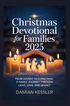 Christmas Devotional for Families 2025: FROM ADVENT TO CHRISTMAS: A FAMILY JOURNEY THROUGH LIGHT, LOVE, AND LEGACY