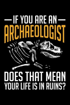 Paperback If You Are An Archaeologist Does That Mean Your Life Is In Ruins?: Lined A5 Notebook for Archaeologist Book