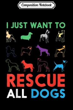 Composition Notebook: I Just Want To Rescue All Dogs Cute Funny Puppy Gift Dog  Journal/Notebook Blank Lined Ruled 6x9 100 Pages