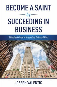 Hardcover Become a Saint by Succeeding in Business: A Practical Guide to Integrating Faith and Work Book