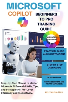Paperback Microsoft Copilot Beginners to Pro Training Guide: Step-by-Step Manual to Master Microsoft AI Essential Skills, Tips, and Strategies till Pro-Level Ef Book