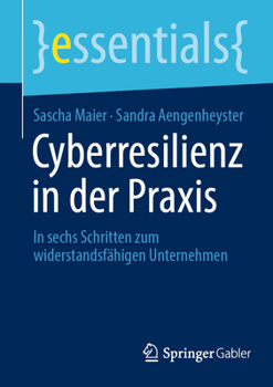 Cyberresilienz in der Praxis: In sechs Schritten zum widerstandsfähigen Unternehmen (essentials) (German Edition)