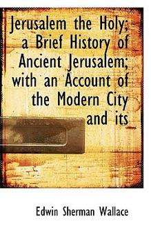 Paperback Jerusalem the Holy; A Brief History of Ancient Jerusalem; With an Account of the Modern City and Its Book
