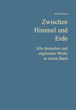 Zwischen Himmel und Erde: Alle deutschen und englischen Werke in einem Band