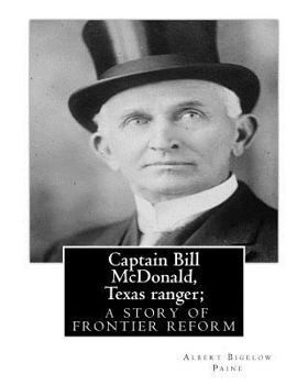Paperback Captain Bill McDonald, Texas ranger; a story of frontier reform: Albert Bigelow Paine with intridustory letter By Theodore Roosevelt( October 27, 1858 Book