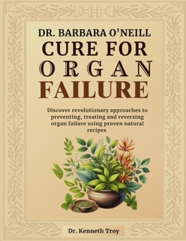 DR. BARBARA O'NEILL CURE FOR ORGAN FAILURE: Discover Revolutionary Approaches To Preventing, Treating And Reversing Organ Failure Using Proven Natural Recipes