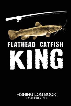 Flathead Catfish King Fishing Log Book 120 Pages: Cool Freshwater Game Fish Saltwater Fly Fishes Journal Composition Notebook Notes Day Planner Notepad