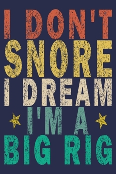I Don't Snore I Dream I'm a Big Rig: Funny Vintage Truck Driver Gifts Journal