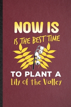 Paperback Now Is the Best Time to Plant a Lily of the Valley: Lined Notebook For Lilly Of The Valley Gardener. Ruled Journal For Gardening Plant Lady. Unique St Book