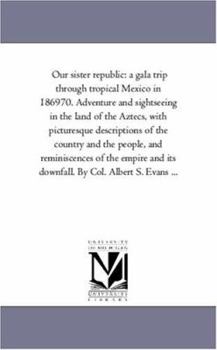 Paperback Our Sister Republic: A Gala Trip Through Tropical Mexico in 1869-70. Adventure and Sight-Seeing in the Land of the Aztecs, With Picturesque Book