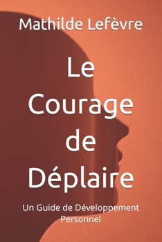 Paperback Le Courage de Déplaire: Un Guide de Développement Personnel [French] Book