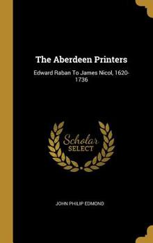 Hardcover The Aberdeen Printers: Edward Raban To James Nicol, 1620-1736 Book