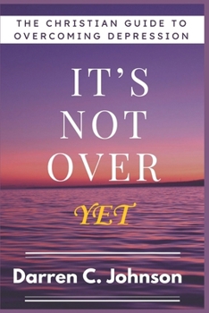 It’s Not Over Yet: The Christian Guide to Overcoming Depression.