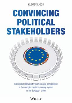 Convincing Political Stakeholders - Successful Lobbying Through Process Competence in the Complex Decision-Making System of the European Union