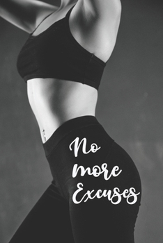 No More Excuses: 90 days of commitment and hard work that will change your life forever