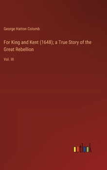 For King and Kent (1648); a True Story of the Great Rebellion: Vol. III