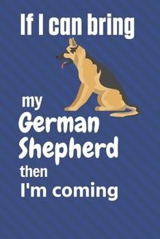 Paperback If I can bring my German Shepherd then I'm coming: For German Shepherd Dog Fans Book