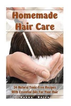 Paperback Homemade Hair Care: 34 Natural Toxic-Free Recipes With Essential Oils For You Hair: (Natural Hair Care, Shampoos, Masks, Hair Styling Prod Book
