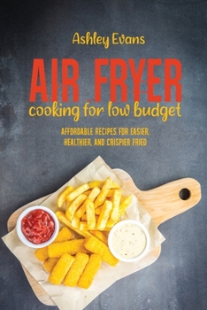 Paperback Air Fryer Cooking For Low Budget: Affordable Recipes for Easier, Healthier, And Crispier Fried Book