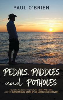 Paperback Pedals, Paddles and Potholes: How one man lost his health, heart and hope, and the inspirational story of his miraculous recovery Book