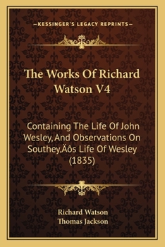 Paperback The Works Of Richard Watson V4: Containing The Life Of John Wesley, And Observations On Southey's Life Of Wesley (1835) Book