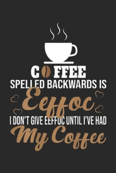Cffee Spelled Backwards Is Eeffoc I don't give eeffoc until I've had my coffee: Funny Coffee Gift Coffee Spelled Backwards Is Eeffoc  Journal/Notebook Blank Lined Ruled 6x9 100 Pages