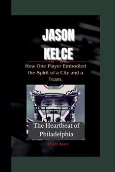 Paperback Jason Kelce: The Heartbeat of Philadelphia- How One Player Embodied the Spirit of a City and a Team. Book