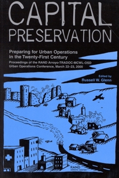 Capital Preservation: Preparing for Urban Operations in the Twenty-First Century--Proceddings of the RAND Arroyo-TRADOC-MCWL-OSD Urban Operations Conference, March 22-23, 2000 (Documented Briefing)