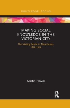 Paperback Making Social Knowledge in the Victorian City: The Visiting Mode in Manchester, 1832-1914 Book