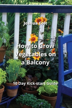 Paperback How to Grow Vegetables on a Balcony: 10 Day Kick-start Guide Book