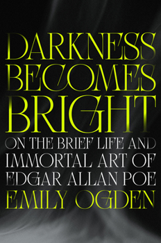 Darkness Becomes Bright: On the Brief Life and Immortal Art of Edgar Allan Poe