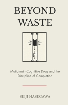 Beyond Waste: Mottainai: Framework for Cognitive Drag and the Discipline of Completion (The Beyond Performance Series)